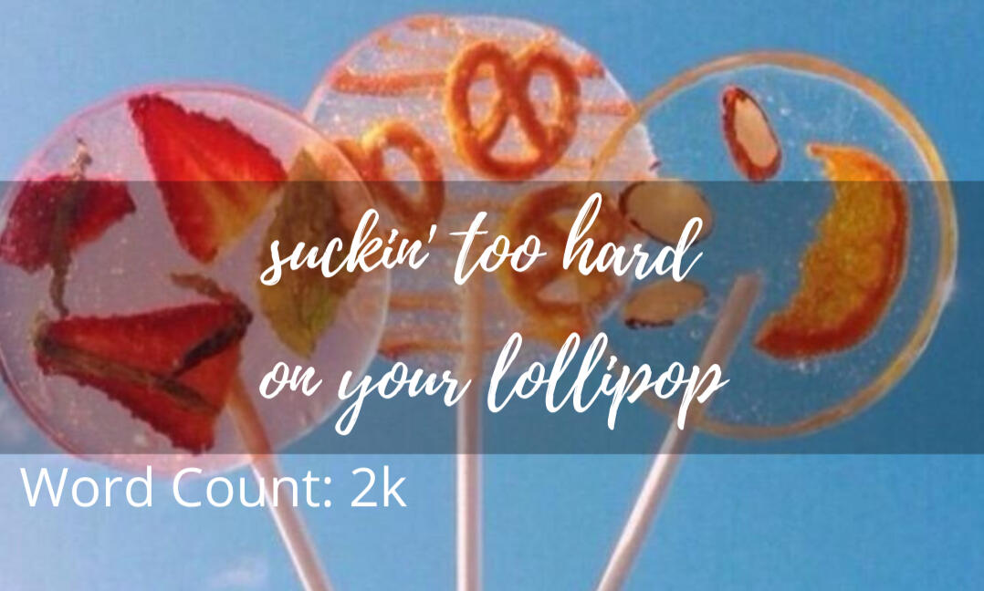 suckin' to hard on your lollipop